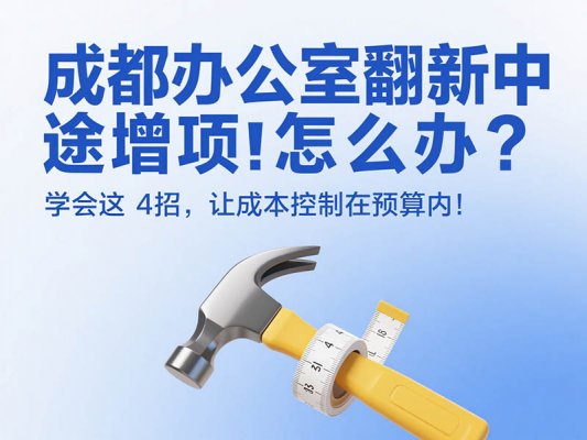 成都辦公室翻新中途增項(xiàng)怎么辦？學(xué)會(huì)這 4 招，讓成本控制在預(yù)算內(nèi)！